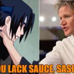 Just trying to spread the sasuke choke meme | YOU LACK SAUCE, SASUKE | image tagged in gordon ramsey sasuke choke,memes,funny,lmao,sasuke choke,lol | made w/ Imgflip meme maker