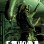 Xenomorph Drone | MY FOOTSTEPS ARE THE SCARIEST PART OF THE GAME | image tagged in xenomorph drone | made w/ Imgflip meme maker