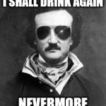 And stop it with all the damn tapping. | I SHALL DRINK AGAIN; NEVERMORE | image tagged in edgar allen poe,hungover | made w/ Imgflip meme maker