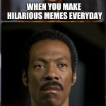 EDDIE MURPHY HAPPY MAD | WHEN YOU MAKE HILARIOUS MEMES EVERYDAY; BUT CAN ONLY SUBMIT 2 IN THE FUN STREAM PER DAY | image tagged in eddie murphy happy mad | made w/ Imgflip meme maker