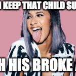Cardi B | LET HIM KEEP THAT CHILD SUPPORT! WITH HIS BROKE ASS! | image tagged in cardi b | made w/ Imgflip meme maker