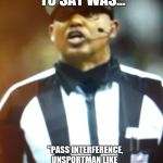 SAINTS vs Rams "NO CALL" | ALL I HAD TO SAY WAS... "PASS INTERFERENCE, 
       UNSPORTMAN LIKE 
    CONDUCT. AUTOMATIC 
              1ST DOWN". 
BUT I NEEDED THE PAYOFF BAD | image tagged in saints vs rams no call | made w/ Imgflip meme maker