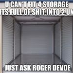 Storage Wars | U CAN'T FIT 4 STORAGE UNITS FULL OF SHIT INTO 2 UNITS; JUST ASK ROGER DEVOE | image tagged in storage wars | made w/ Imgflip meme maker