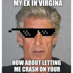 America's most retarded | SHOUT OUT TO MY EX IN VIRGINA; HOW ABOUT LETTING ME CRASH ON YOUR COUCH FOR A FEW MONTHS? | image tagged in america's most retarded | made w/ Imgflip meme maker