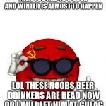 USSR picardia | THEN YOU ARE 40'S USSR AND WINTER IS ALMOST TO HAPPEN; LOL THESE NOOBS BEER DRINKERS ARE DEAD NOW OR I WILL LET HIM AT GULAG | image tagged in ussr picardia | made w/ Imgflip meme maker