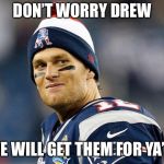 Tom Brady | DON’T WORRY DREW; WE WILL GET THEM FOR YA’LL | image tagged in tom brady | made w/ Imgflip meme maker