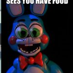 Big Eyes Toy Bonnie | WHEN YOUR EX SEES YOU HAVE FOOD | image tagged in big eyes toy bonnie | made w/ Imgflip meme maker