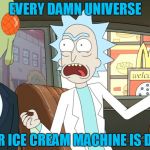 wubba lubba dub dub! | EVERY DAMN UNIVERSE; THEIR ICE CREAM MACHINE IS DOWN | image tagged in rick and morty szechuan sauce | made w/ Imgflip meme maker