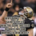 8 seconds is enough time for a long sideline pass and then kick a FG | WHY DIDN'T THE SAINTS TRY TO WIN THE GAME INSTEAD OF KNEELING AND HOPING TO WIN IN OT? | image tagged in football player pointing up,saints guck up,hail maryless | made w/ Imgflip meme maker