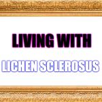 Frame | LIVING WITH; LICHEN SCLEROSUS | image tagged in frame | made w/ Imgflip meme maker