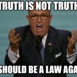 LOUD RUDY GIULIANI | TRUTH IS NOT TRUTH; THERE SHOULD BE A LAW AGAINST IT | image tagged in loud rudy giuliani | made w/ Imgflip meme maker