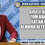 Breaking News | GISELE ALLOWS TOM BRADY TO EAT AN EXTRA ALMOND AFTER HUGE WIN | image tagged in breaking news,memes,funny,tom brady,funny memes | made w/ Imgflip meme maker