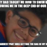 Antidepressant Allen | MY DAD TAUGHT ME HOW TO SWIM BY THROWING ME IN THE DEEP END OF OUR POOL; THE HARDEST PART WAS GETTING THE BAG OF MY HEAD | image tagged in antidepressant allen | made w/ Imgflip meme maker