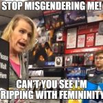 Gamestop | STOP MISGENDERING ME! CAN'T YOU SEE I'M DRIPPING WITH FEMININITY? | image tagged in gamestop | made w/ Imgflip meme maker