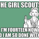 It's all fun and games until Cookie Season starts. | THE GIRL SCOUTS; I'M FOURTEEN NOW AND I AM SO DONE WITH IT. | image tagged in girl scout,memes,funny,cold weather,occult | made w/ Imgflip meme maker