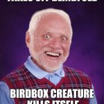 Even In Death, Harold Just Can't Catch A Break. | TAKES OFF BLINDFOLD; BIRDBOX CREATURE KILLS ITSELF | image tagged in bad luck harold | made w/ Imgflip meme maker
