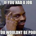 Black Man Points To Head | IF YOU HAD A JOB; YOU WOULDNT BE POOR | image tagged in eddie murphy,broke | made w/ Imgflip meme maker