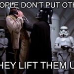 Darth Vader Choke | STRONG PEOPLE DON’T PUT OTHERS DOWN; THEY LIFT THEM UP | image tagged in darth vader choke | made w/ Imgflip meme maker