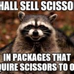 Evil Plotting Raccoon Meme | I SHALL SELL SCISSORS IN PACKAGES THAT REQUIRE SCISSORS TO OPEN | image tagged in memes,evil plotting raccoon | made w/ Imgflip meme maker