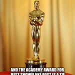 Academy award | AND THE ACADEMY AWARD FOR BEST SNOWFLAKE POST IS A TIE BETWEEN ALL LEFT AND RIGHT WINGERS | image tagged in academy award | made w/ Imgflip meme maker