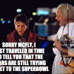 Sorry McFly | SORRY MCFLY, I JUST TRAVELED IN TIME TO TELL YOU THAT THE BEARS ARE STILL TRYING TO GET TO THE SUPERBOWL | image tagged in sorry mcfly | made w/ Imgflip meme maker