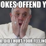 pope scream | MY JOKES OFFEND YOU? OH NOOO, DID I HURT YOUR FEELINGS TOO? | image tagged in pope scream | made w/ Imgflip meme maker