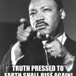 martin Luther King Jr  | HEY TRUMP; TRUTH PRESSED TO EARTH SHALL RISE AGAIN! NO LIE CAN LAST FOREVER! | image tagged in martin luther king jr | made w/ Imgflip meme maker