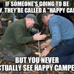 Campfire | IF SOMEONE'S GOING TO BE HAPPY, THEY'RE CALLED A "HAPPY CAMPER"; BUT YOU NEVER ACTUALLY SEE HAPPY CAMPERS | image tagged in campfire | made w/ Imgflip meme maker