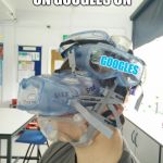 Safety Goggles | TIME TO PUT ON GOOGLES ON; GOOGLES | image tagged in safety goggles | made w/ Imgflip meme maker