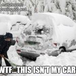 Shoveling the car free | 45+ minutes into the shoveling job and... WTF...THIS ISN'T MY CAR! | image tagged in shoveling the car free | made w/ Imgflip meme maker