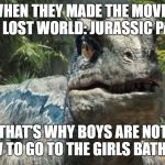 Jurassic World | WHEN THEY MADE THE MOVIE, THE LOST WORLD: JURASSIC PARK, THAT'S WHY BOYS ARE NOT ALLOW TO GO TO THE GIRLS BATHROOM. | image tagged in jurassic world | made w/ Imgflip meme maker