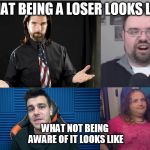 Scum of the Earth Starter Pack | WHAT BEING A LOSER LOOKS LIKE; WHAT NOT BEING AWARE OF IT LOOKS LIKE | image tagged in scum of the earth starter pack | made w/ Imgflip meme maker