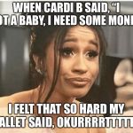 As Per My Last Email | WHEN CARDI B SAID, “I GOT A BABY, I NEED SOME MONEY”; I FELT THAT SO HARD MY WALLET SAID, OKURRRRTTTTTTT | image tagged in as per my last email | made w/ Imgflip meme maker