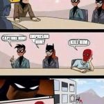 Batman Board Meeting | THE JOKER IS CAUSING GREAT CHAOS IN GOTHAM. WHAT SHOULD WE DO? CAPTURE HIM! IMPRISON HIM! KILL HIM | image tagged in memes,batman board meeting,batman,robin,batgirl,red hood | made w/ Imgflip meme maker