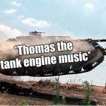 flying tank | *Thomas the tank engine music* | image tagged in flying tank | made w/ Imgflip meme maker