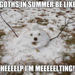 Goths in summer be like | GOTHS IN SUMMER BE LIKE; HEEEELP I'M MEEEEELTING! | image tagged in melted snowman,memes,goth memes | made w/ Imgflip meme maker