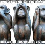 Duty knows no race, gender or creed | RESPONSIBILITY WITHOUT AUTHORITY IS SLAVERY. AUTHORITY WITHOUT RESPONSIBILITY IS TYRANNY. | image tagged in wise monkeys,politics,memes,religion,society,advice | made w/ Imgflip meme maker