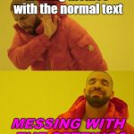 Drake | Making memes with the normal text; MESSING WITH THE SETTINGS | image tagged in drake | made w/ Imgflip meme maker