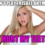 dumb blonde | I DON'T PLAY FRISBEE ANYMORE. IT HURT MY TEETH. | image tagged in dumb blonde | made w/ Imgflip meme maker