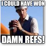 Uncle Rico | I COULD HAVE WON; DAMN REFS! | image tagged in uncle rico | made w/ Imgflip meme maker