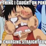 Luffy Beaten up | THE ONLY THING I CAUGHT ON POKEMON GO; WAS A CAR CHARGING STRAIGHT TOWARDS ME | image tagged in luffy beaten up | made w/ Imgflip meme maker