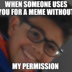 Antidepressant Allen | WHEN SOMEONE USES YOU FOR A MEME WITHOUT; MY PERMISSION | image tagged in antidepressant allen | made w/ Imgflip meme maker
