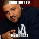 DJ Khaled  | SHOUTOUT TO; MY BOI DAT | image tagged in dj khaled | made w/ Imgflip meme maker