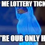 princess leia only hope | HELP ME LOTTERY TICKET!!! YOU'RE OUR ONLY HOPE | image tagged in princess leia only hope | made w/ Imgflip meme maker