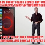 A wise use of technology | IN MY POCKET I CARRY A DEVICE THAT CAN INSTANTLY ACCESS ALMOST ANY INFORMATION I DESIRE; I USE IT TO GET INTO ARGUEMENTS WITH STRANGERS AND LOOK AT PICTURES OF CATS | image tagged in smartphones,memes | made w/ Imgflip meme maker