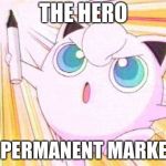 Jigglypuff_marker | THE HERO; OF PERMANENT MARKERS | image tagged in jigglypuff_marker | made w/ Imgflip meme maker