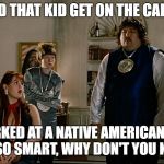 idiocracy | HOW DID THAT KID GET ON THE CABINENT? HE SMIRKED AT A NATIVE AMERICAN INDIAN. IF YOU ARE SO SMART, WHY DON'T YOU KNOW THAT? | image tagged in idiocracy | made w/ Imgflip meme maker