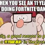 I swear, if I see anymore Fortnite shit, I'll punch the person in the face | WHEN YOU SEE AN 11 YEAR OLD DOING FORTNITE DANCES; 11 YEAR OLD | image tagged in gravity falls,fortnite,falcon punch em in da face | made w/ Imgflip meme maker