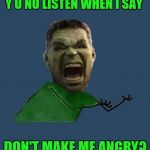 Y U No | Y U NO LISTEN WHEN I SAY; DON'T MAKE ME ANGRY? | image tagged in y u no hulk,memes,y u no,hulk,marvel,44colt | made w/ Imgflip meme maker