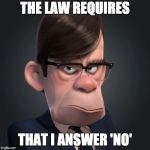 The law requires that I answer 'No' | THE LAW REQUIRES; THAT I ANSWER 'NO' | image tagged in gilbert huph,incredibles,law,bob parr's boss,require,answer no | made w/ Imgflip meme maker